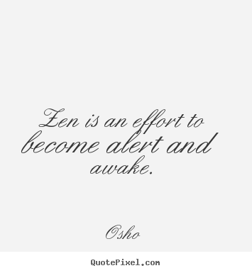 Inspirational quote - Zen is an effort to become alert and awake.