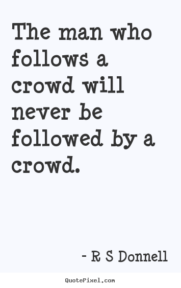 Make custom picture quotes about inspirational - The man who follows a crowd will never be followed by a crowd.