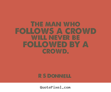 Customize picture quotes about inspirational - The man who follows a crowd will never be..