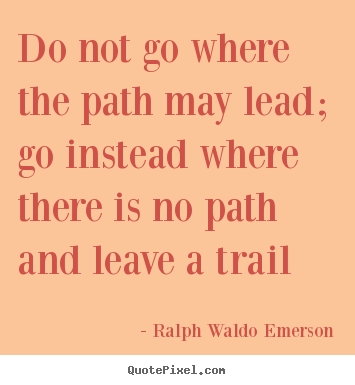 Customize pictures sayings about inspirational - Do not go where the path may lead; go instead where..