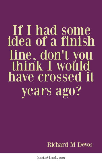 Quotes about inspirational - If i had some idea of a finish line, don't you think i would have..