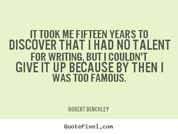 It took me fifteen years to discover that i had.. Robert Benchley  inspirational quotes