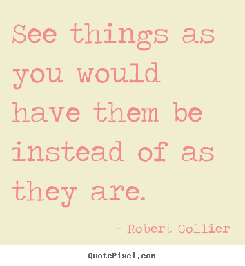 Inspirational quote - See things as you would have them be instead of as they are.