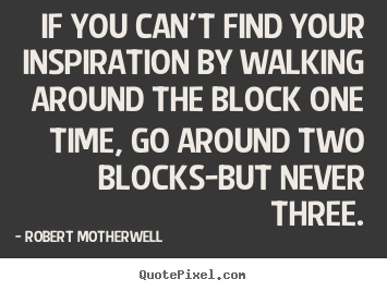 Robert Motherwell poster quote - If you can't find your inspiration by walking.. - Inspirational quote
