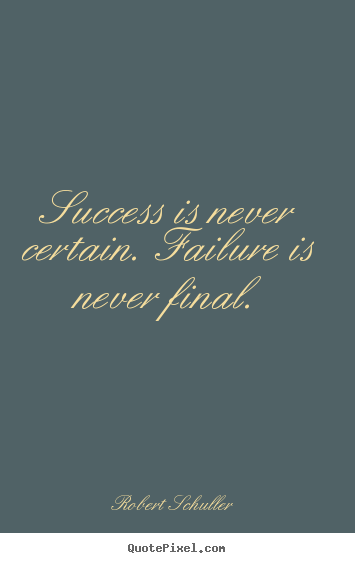 Quotes about inspirational - Success is never certain. failure is never final.