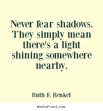 Inspirational quote - Never fear shadows. they simply mean there's a light..