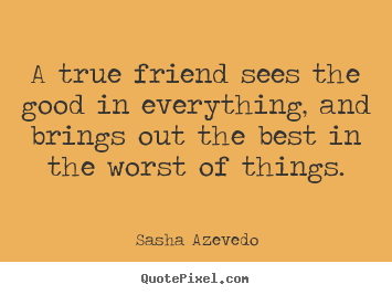Sasha Azevedo poster quotes - A true friend sees the good in everything, and brings.. - Inspirational quotes