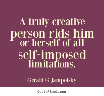 Gerald G Jampolsky poster quotes - A truly creative person rids him or herself of.. - Inspirational quotes