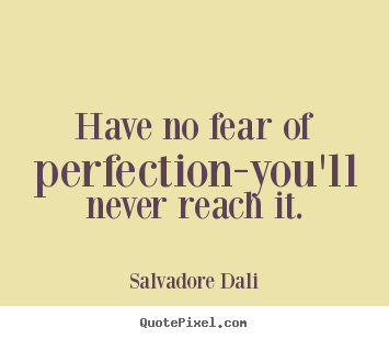 Quote about inspirational - Have no fear of perfection-you'll never reach it.