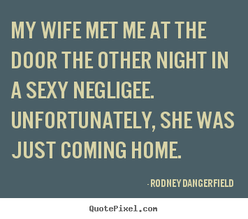 Sayings about inspirational - My wife met me at the door the other night in a sexy negligee. unfortunately,..