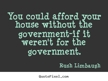 Quotes about inspirational - You could afford your house without the government-if it weren't..