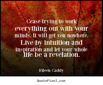 Eileen Caddy poster quotes - Cease trying to work everything out with your minds. it.. - Inspirational quotes