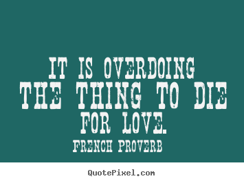 Inspirational quotes - It is overdoing the thing to die for love.