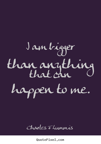 Charles F Lummis picture quotes - I am bigger than anything that can happen to.. - Inspirational quote