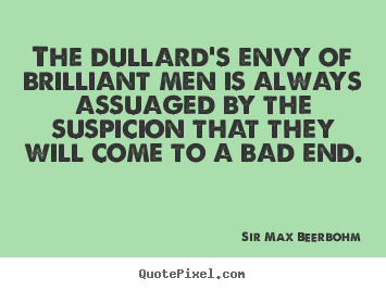 Inspirational quotes - The dullard's envy of brilliant men is always assuaged..