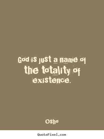 God is just a name of the totality of existence. Osho best inspirational quotes