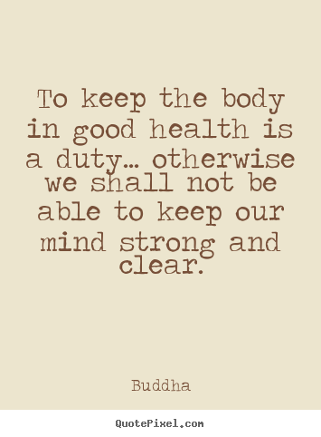 Buddha picture quotes - To keep the body in good health is a duty... otherwise we shall not.. - Inspirational quotes