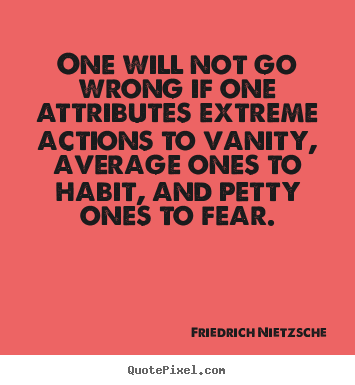 Inspirational quote - One will not go wrong if one attributes extreme actions to vanity,..