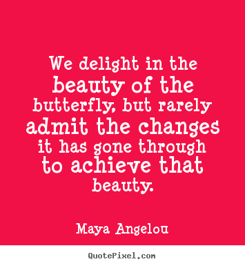 Maya Angelou picture quotes - We delight in the beauty of the butterfly, but rarely.. - Inspirational quotes