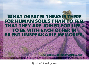 What greater thing is there for human souls.. George Eliot [Mary Ann Evans] famous inspirational quotes