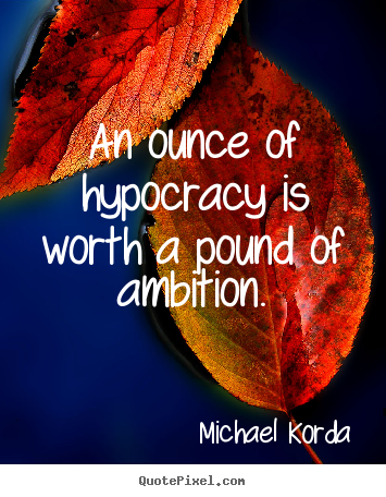 Michael Korda photo sayings - An ounce of hypocracy is worth a pound of ambition. - Inspirational quote
