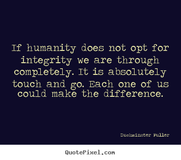 Buckminster Fuller image quotes - If humanity does not opt for integrity we are through completely... - Inspirational quotes