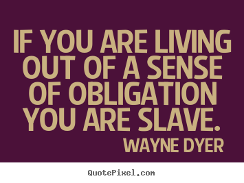 Inspirational quotes - If you are living out of a sense of obligation you are slave.