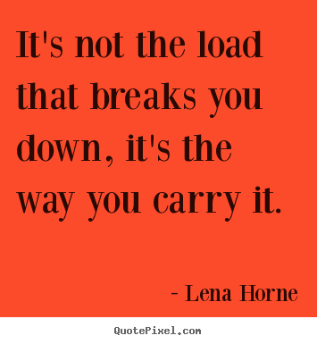 Quotes about inspirational - It's not the load that breaks you down,..