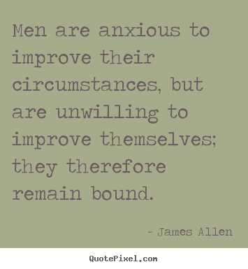 Quote about inspirational - Men are anxious to improve their circumstances, but are..