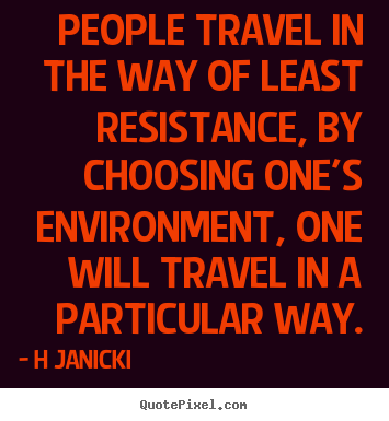 Inspirational quote - People travel in the way of least resistance,..