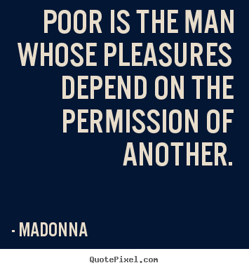 Inspirational quote - Poor is the man whose pleasures depend on the permission..
