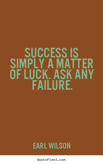 Success is simply a matter of luck. ask any failure. Earl Wilson good inspirational quotes