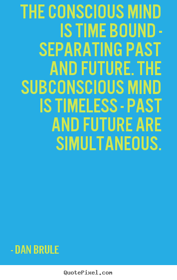 Quotes about inspirational - The conscious mind is time bound - separating past and future...