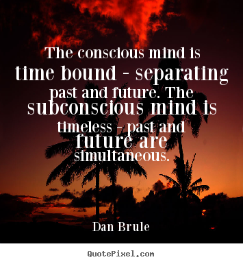 Design custom picture quotes about inspirational - The conscious mind is time bound - separating past and..