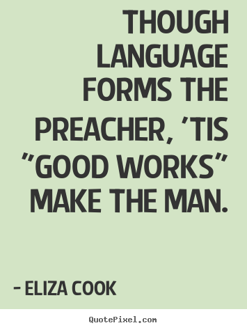 Design picture quotes about inspirational - Though language forms the preacher, 'tis "good works" make the man.