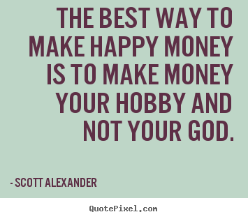 Quote about inspirational - The best way to make happy money is to make money your hobby and..