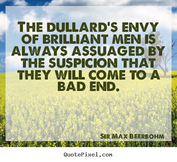 Sir Max Beerbohm picture quote - The dullard's envy of brilliant men is always assuaged by.. - Inspirational quotes