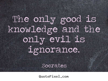 The only good is knowledge and the only evil.. Socrates  inspirational quotes