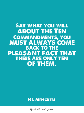 Say what you will about the ten commandments,.. H L Mencken popular inspirational quote