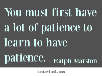 How to design photo quote about inspirational - You must first have a lot of patience to learn to have patience.
