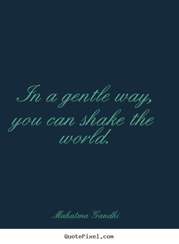 Mahatma Gandhi picture quotes - In a gentle way, you can shake the world. - Inspirational quotes