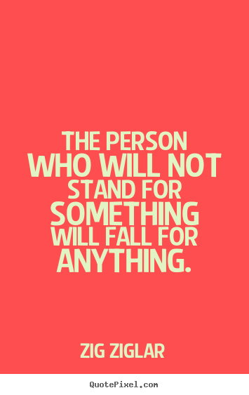 The person who will not stand for something.. Zig Ziglar popular inspirational quote