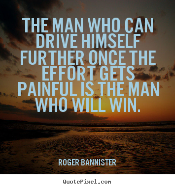 The man who can drive himself further once the effort.. Roger Bannister good inspirational quotes