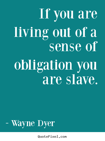 Inspirational quotes - If you are living out of a sense of obligation you are slave.