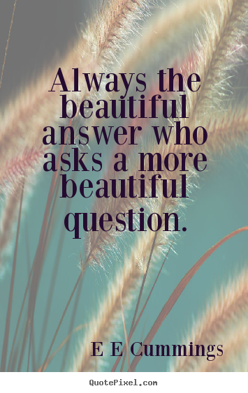 Quote about inspirational - Always the beautiful answer who asks a more beautiful question.
