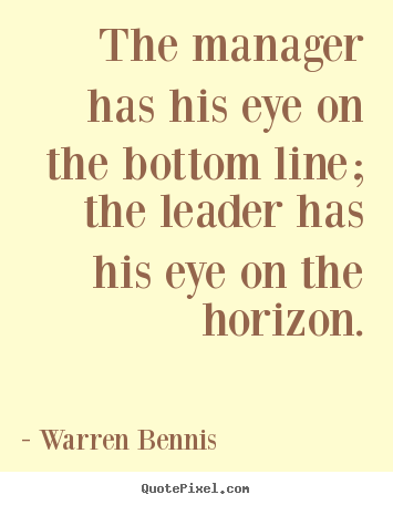 Make personalized picture quotes about inspirational - The manager has his eye on the bottom line; the leader has his..