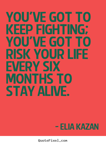 You've got to keep fighting; you've got to risk.. Elia Kazan best inspirational quotes