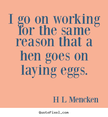 Quotes about inspirational - I go on working for the same reason that a hen goes..