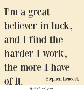Inspirational quote - I'm a great believer in luck, and i find the harder i work, the more..