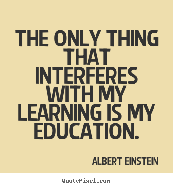 Inspirational quote - The only thing that interferes with my learning..
